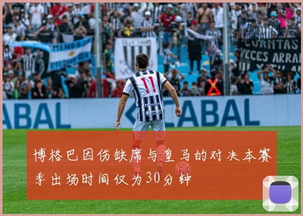 博格巴因伤缺席与皇马的对决本赛季出场时间仅为30分钟